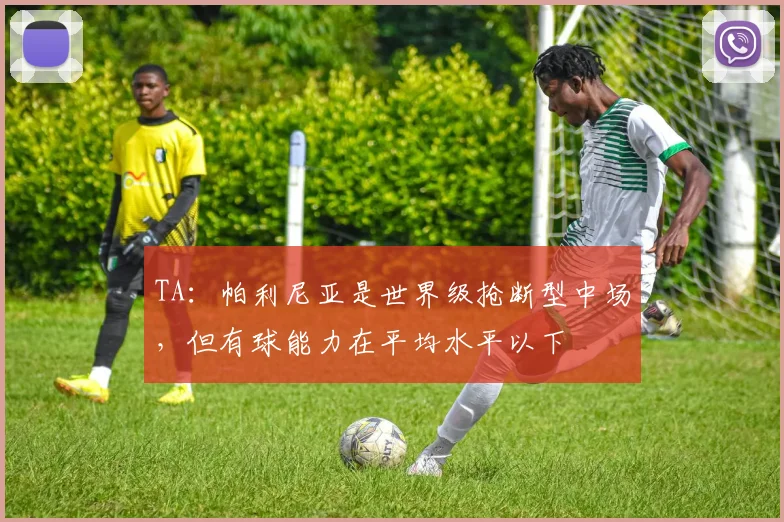 TA：帕利尼亚是世界级抢断型中场，但有球能力在平均水平以下