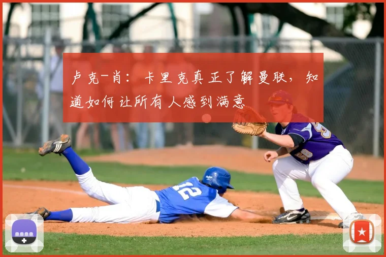 卢克-肖：卡里克真正了解曼联，知道如何让所有人感到满意