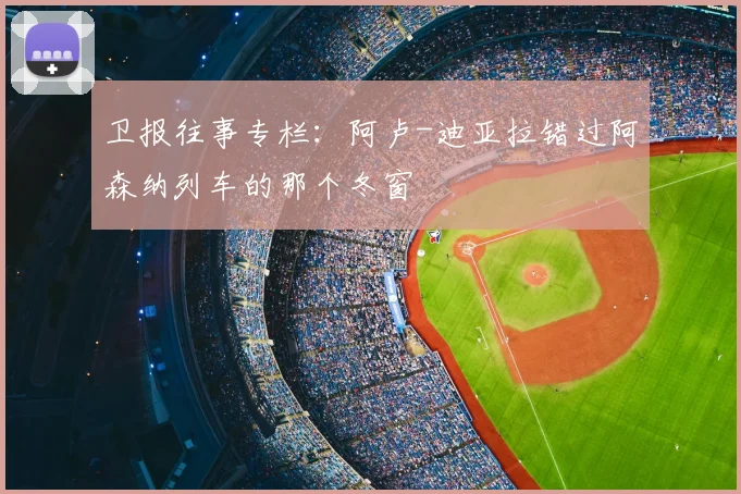 卫报往事专栏：阿卢-迪亚拉错过阿森纳列车的那个冬窗