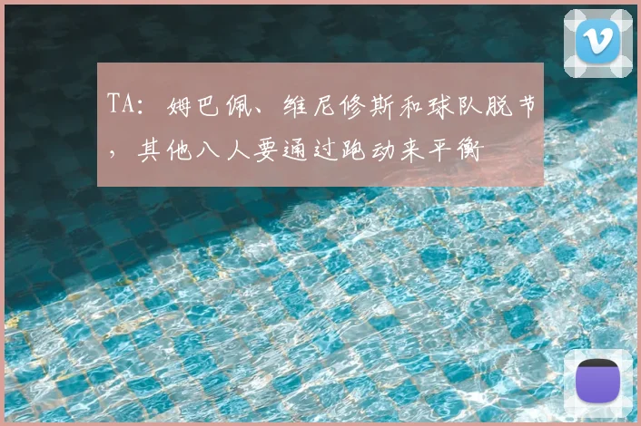 TA：姆巴佩、维尼修斯和球队脱节，其他八人要通过跑动来平衡