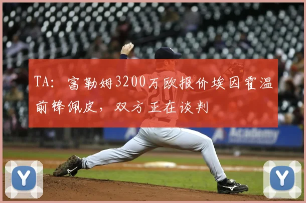TA：富勒姆3200万欧报价埃因霍温前锋佩皮，双方正在谈判