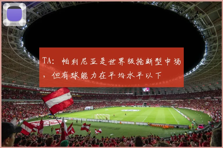 TA：帕利尼亚是世界级抢断型中场，但有球能力在平均水平以下