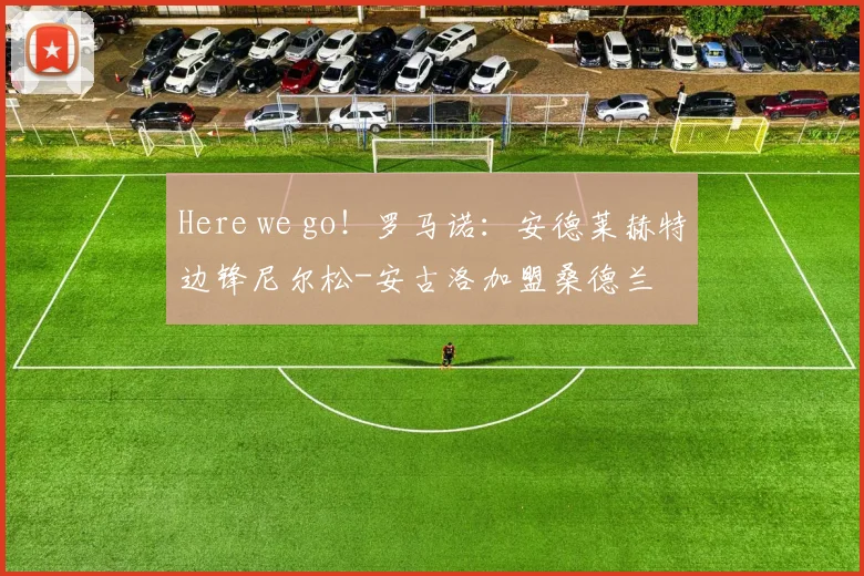 Here we go！罗马诺：安德莱赫特边锋尼尔松-安古洛加盟桑德兰