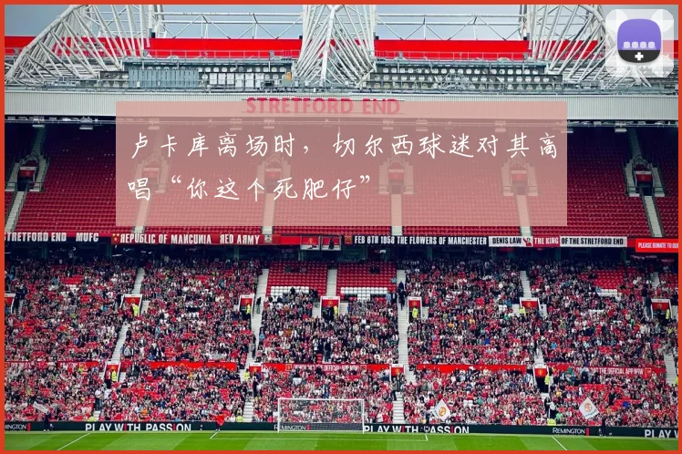 卢卡库离场时，切尔西球迷对其高唱“你这个死肥仔”