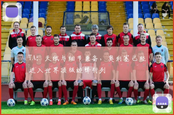 TA：天赋与细节兼备，奥利塞已经进入世界顶级边锋行列